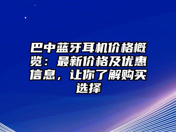 巴中藍(lán)牙耳機(jī)價(jià)格概覽：最新價(jià)格及優(yōu)惠信息，讓你了解購買選擇