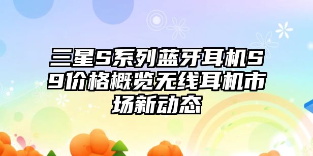 三星S系列藍牙耳機S9價格概覽無線耳機市場新動態(tài)