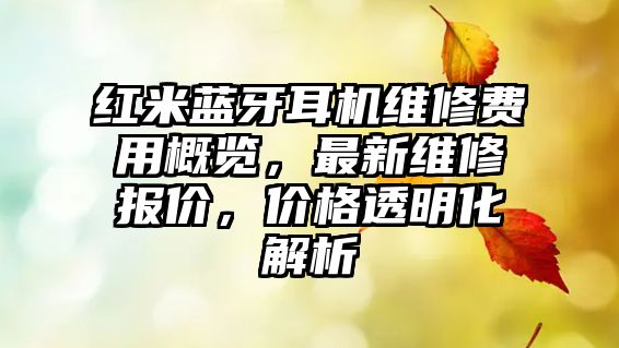 紅米藍牙耳機維修費用概覽，最新維修報價，價格透明化解析