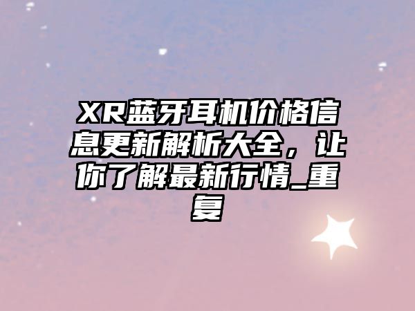 XR藍(lán)牙耳機(jī)價格信息更新解析大全，讓你了解最新行情_重復(fù)