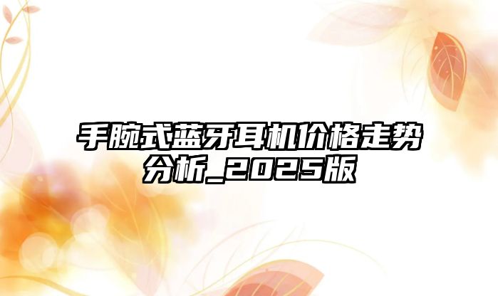 手腕式藍(lán)牙耳機(jī)價(jià)格走勢分析_2025版
