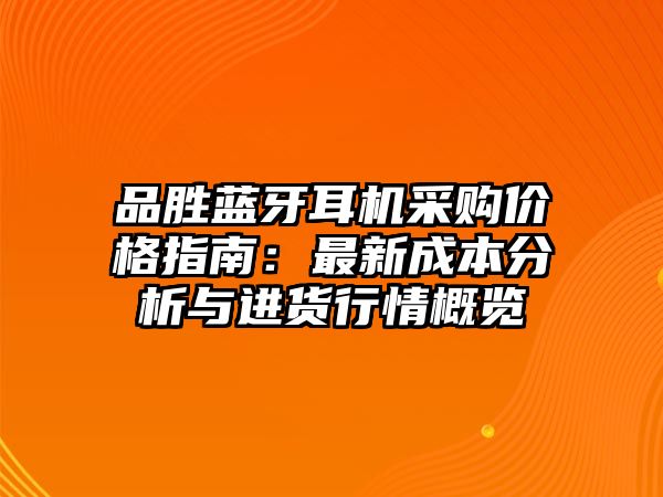品勝藍牙耳機采購價格指南：最新成本分析與進貨行情概覽