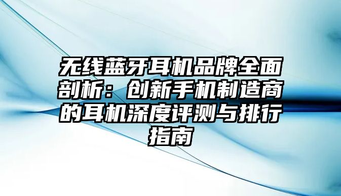 無線藍(lán)牙耳機(jī)品牌全面剖析：創(chuàng)新手機(jī)制造商的耳機(jī)深度評(píng)測與排行指南