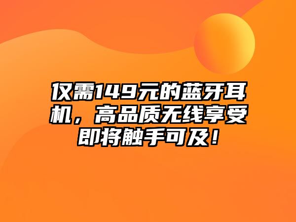 僅需149元的藍(lán)牙耳機(jī)，高品質(zhì)無線享受即將觸手可及！