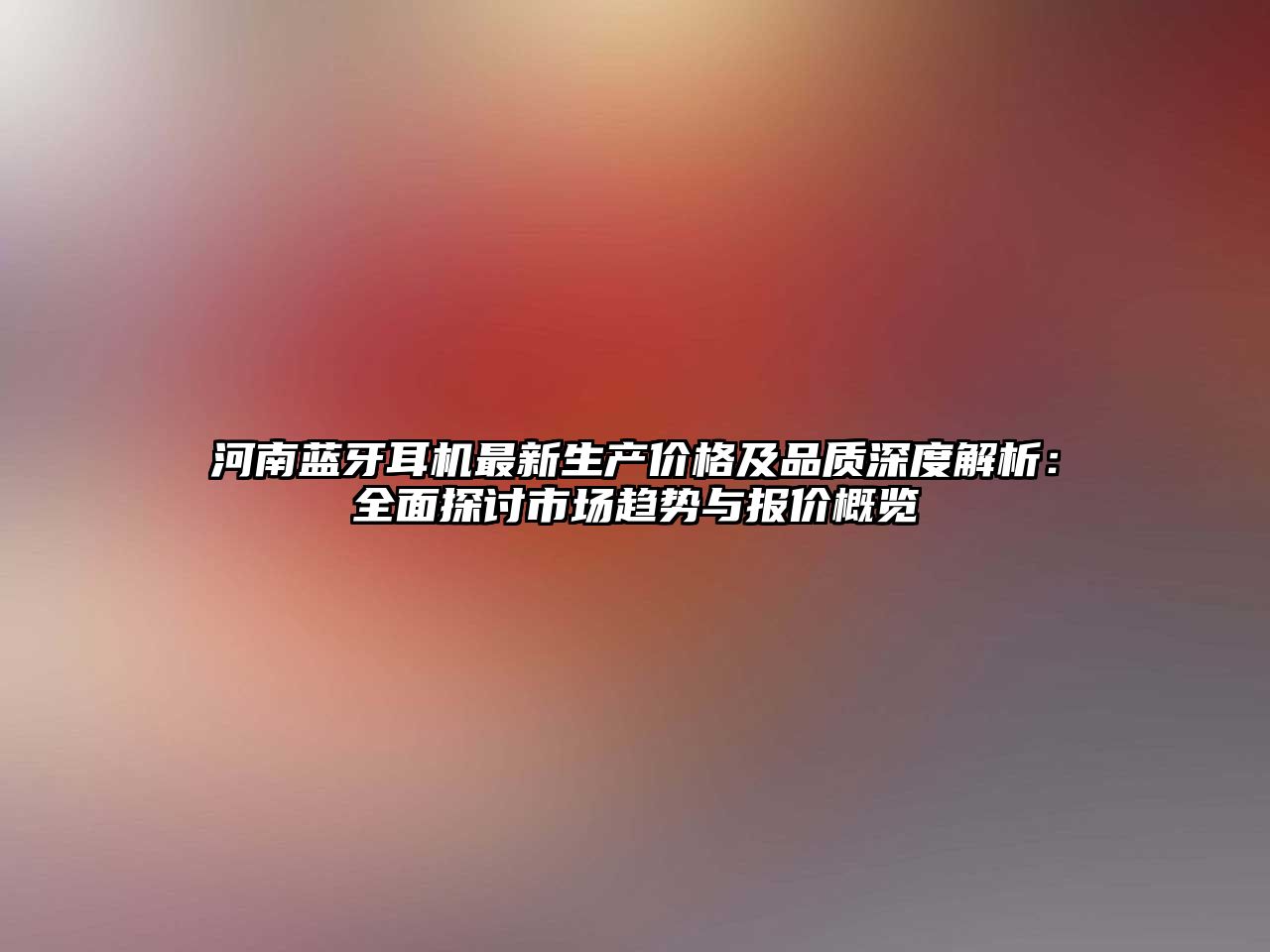 河南藍(lán)牙耳機(jī)最新生產(chǎn)價格及品質(zhì)深度解析：全面探討市場趨勢與報價概覽
