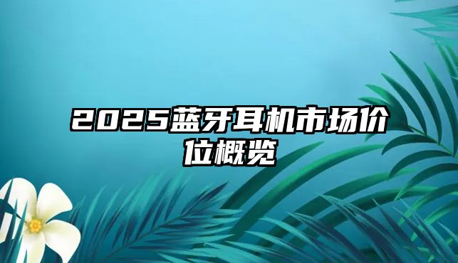 2025藍牙耳機市場價位概覽