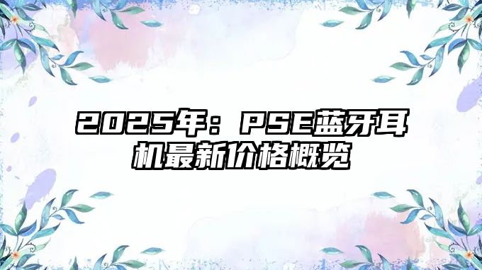 2025年：PSE藍(lán)牙耳機(jī)最新價(jià)格概覽