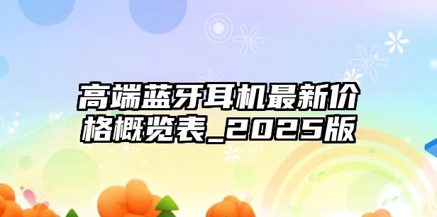 高端藍(lán)牙耳機最新價格概覽表_2025版