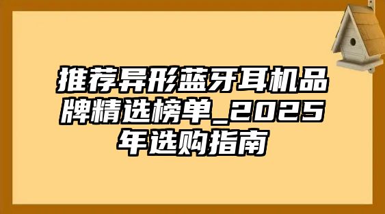 推薦異形藍(lán)牙耳機(jī)品牌精選榜單_2025年選購指南