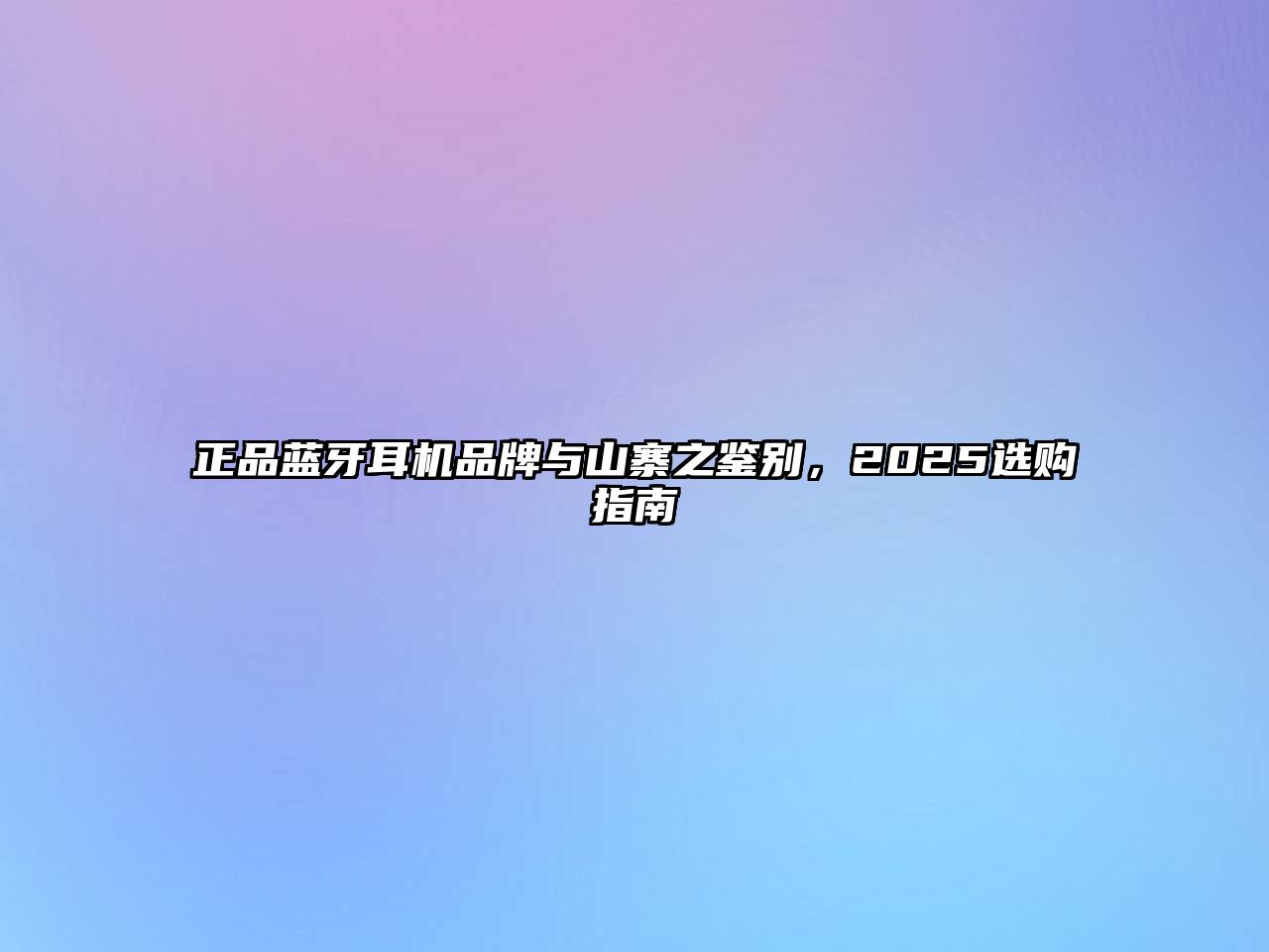 正品藍牙耳機品牌與山寨之鑒別，2025選購指南