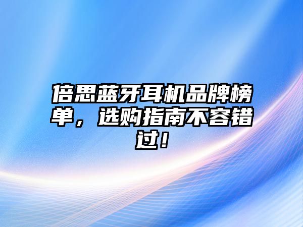 倍思藍(lán)牙耳機(jī)品牌榜單，選購指南不容錯過！
