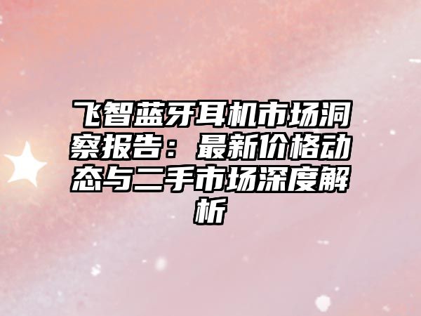飛智藍牙耳機市場洞察報告：最新價格動態(tài)與二手市場深度解析