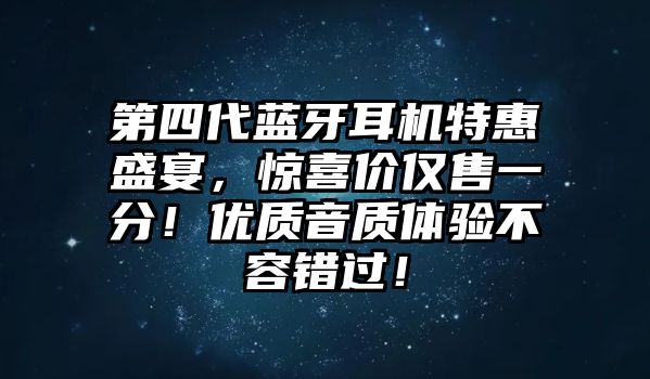 第四代藍牙耳機特惠盛宴，驚喜價僅售一分！優(yōu)質音質體驗不容錯過！