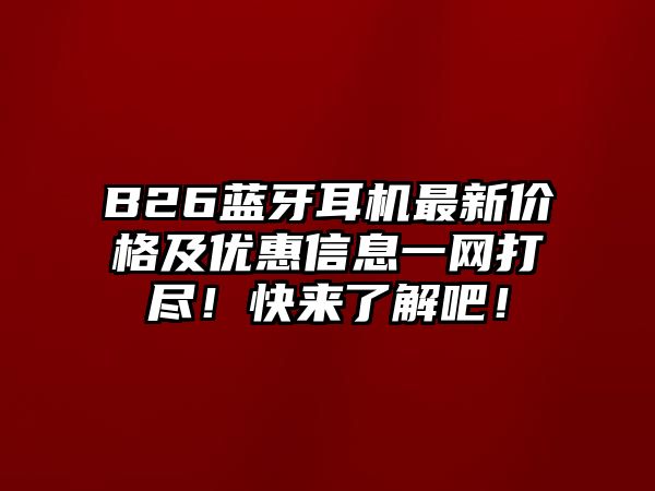 B26藍(lán)牙耳機(jī)最新價(jià)格及優(yōu)惠信息一網(wǎng)打盡！快來(lái)了解吧！