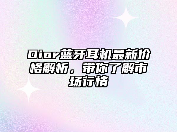 Dior藍牙耳機最新價格解析，帶你了解市場行情
