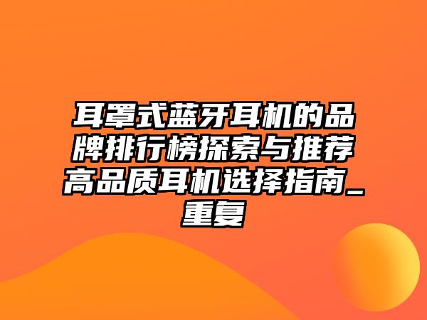 耳罩式藍(lán)牙耳機(jī)的品牌排行榜探索與推薦高品質(zhì)耳機(jī)選擇指南_重復(fù)