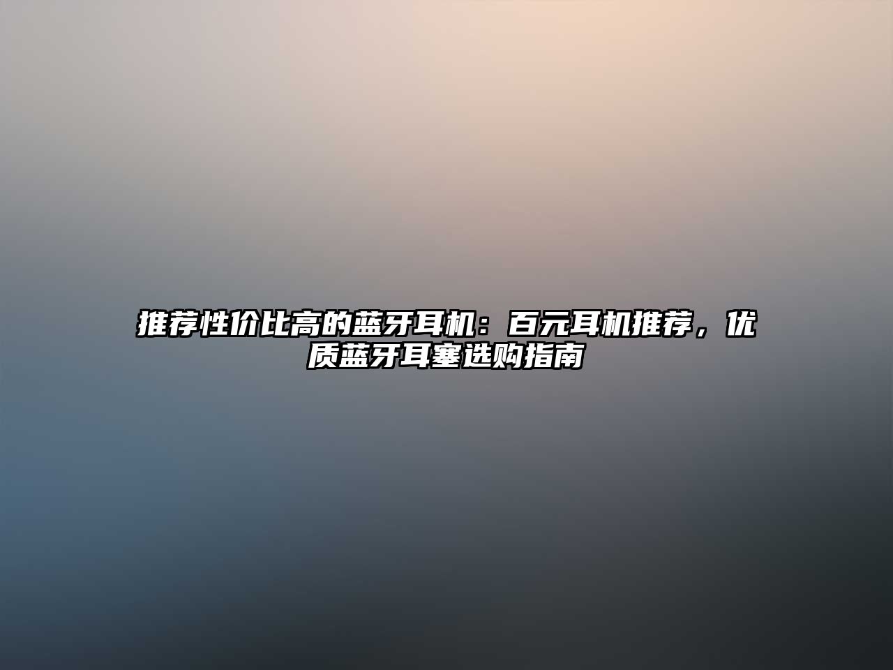 推薦性價(jià)比高的藍(lán)牙耳機(jī)：百元耳機(jī)推薦，優(yōu)質(zhì)藍(lán)牙耳塞選購(gòu)指南