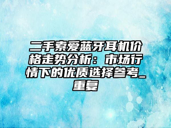 二手索愛藍牙耳機價格走勢分析：市場行情下的優(yōu)質(zhì)選擇參考_重復(fù)