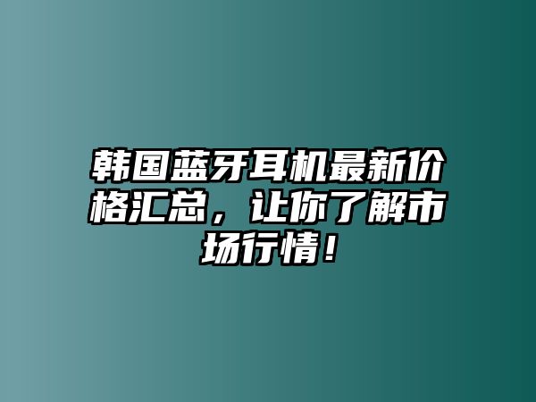 韓國藍牙耳機最新價格匯總，讓你了解市場行情！