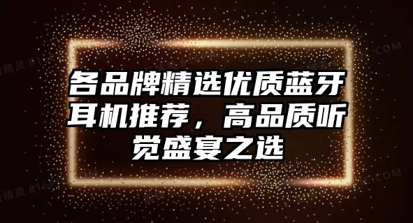 各品牌精選優(yōu)質(zhì)藍牙耳機推薦，高品質(zhì)聽覺盛宴之選