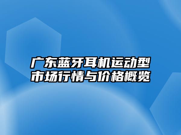 廣東藍牙耳機運動型市場行情與價格概覽