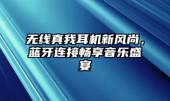 無線真我耳機新風尚，藍牙連接暢享音樂盛宴