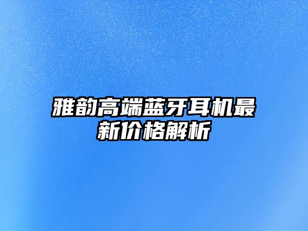 雅韻高端藍(lán)牙耳機(jī)最新價(jià)格解析