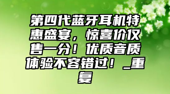 第四代藍牙耳機特惠盛宴，驚喜價僅售一分！優(yōu)質(zhì)音質(zhì)體驗不容錯過！_重復(fù)