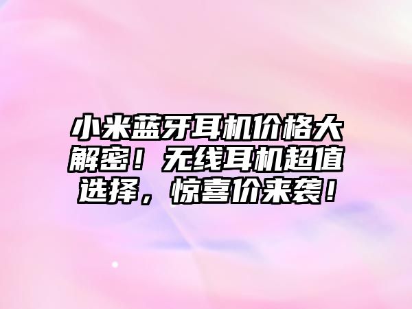 小米藍(lán)牙耳機(jī)價(jià)格大解密！無線耳機(jī)超值選擇，驚喜價(jià)來襲！