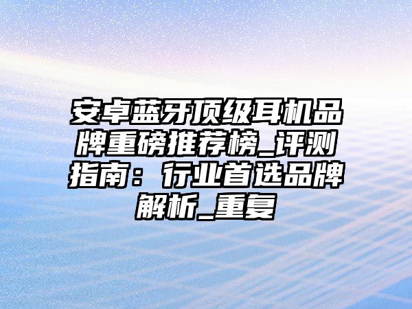 安卓藍(lán)牙頂級耳機(jī)品牌重磅推薦榜_評測指南：行業(yè)首選品牌解析_重復(fù)