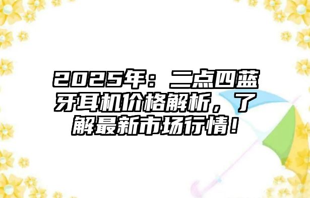 2025年：二點(diǎn)四藍(lán)牙耳機(jī)價(jià)格解析，了解最新市場行情！