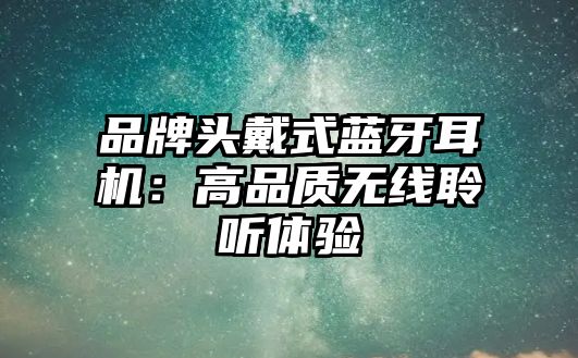 品牌頭戴式藍(lán)牙耳機(jī)：高品質(zhì)無線聆聽體驗(yàn)