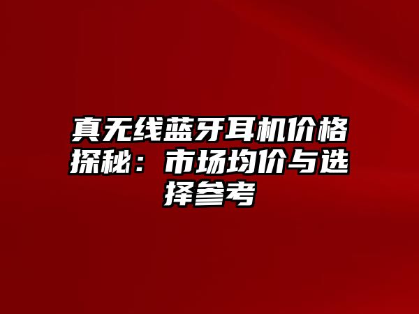 真無線藍(lán)牙耳機(jī)價(jià)格探秘：市場(chǎng)均價(jià)與選擇參考