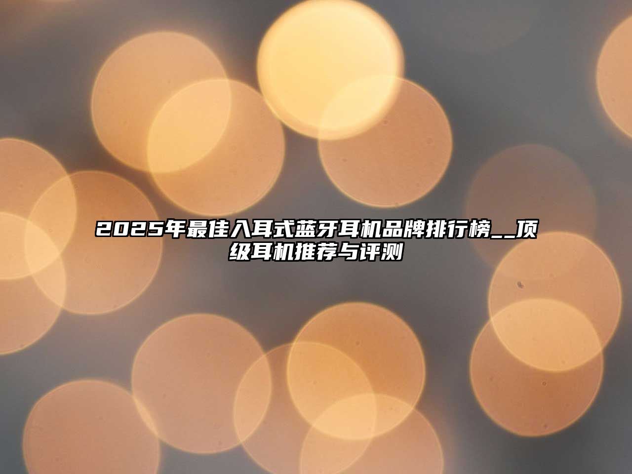 2025年最佳入耳式藍(lán)牙耳機(jī)品牌排行榜__頂級(jí)耳機(jī)推薦與評(píng)測(cè)