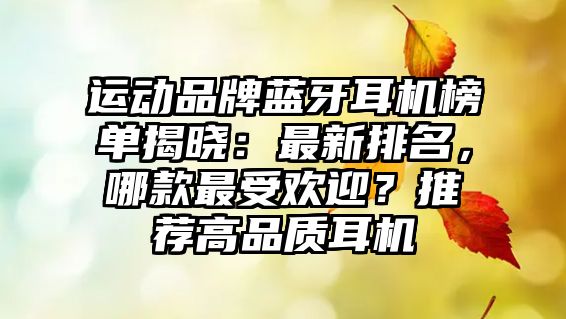 運(yùn)動(dòng)品牌藍(lán)牙耳機(jī)榜單揭曉：最新排名，哪款最受歡迎？推薦高品質(zhì)耳機(jī)