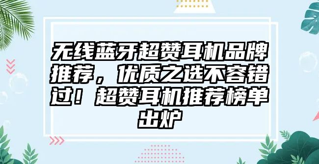 無(wú)線藍(lán)牙超贊耳機(jī)品牌推薦，優(yōu)質(zhì)之選不容錯(cuò)過！超贊耳機(jī)推薦榜單出爐