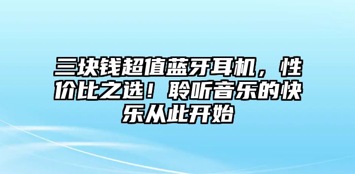 三塊錢超值藍(lán)牙耳機(jī)，性價(jià)比之選！聆聽音樂的快樂從此開始