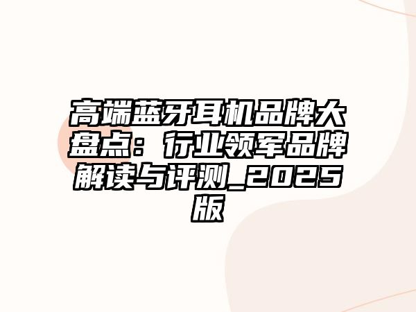 高端藍(lán)牙耳機(jī)品牌大盤(pán)點(diǎn)：行業(yè)領(lǐng)軍品牌解讀與評(píng)測(cè)_2025版