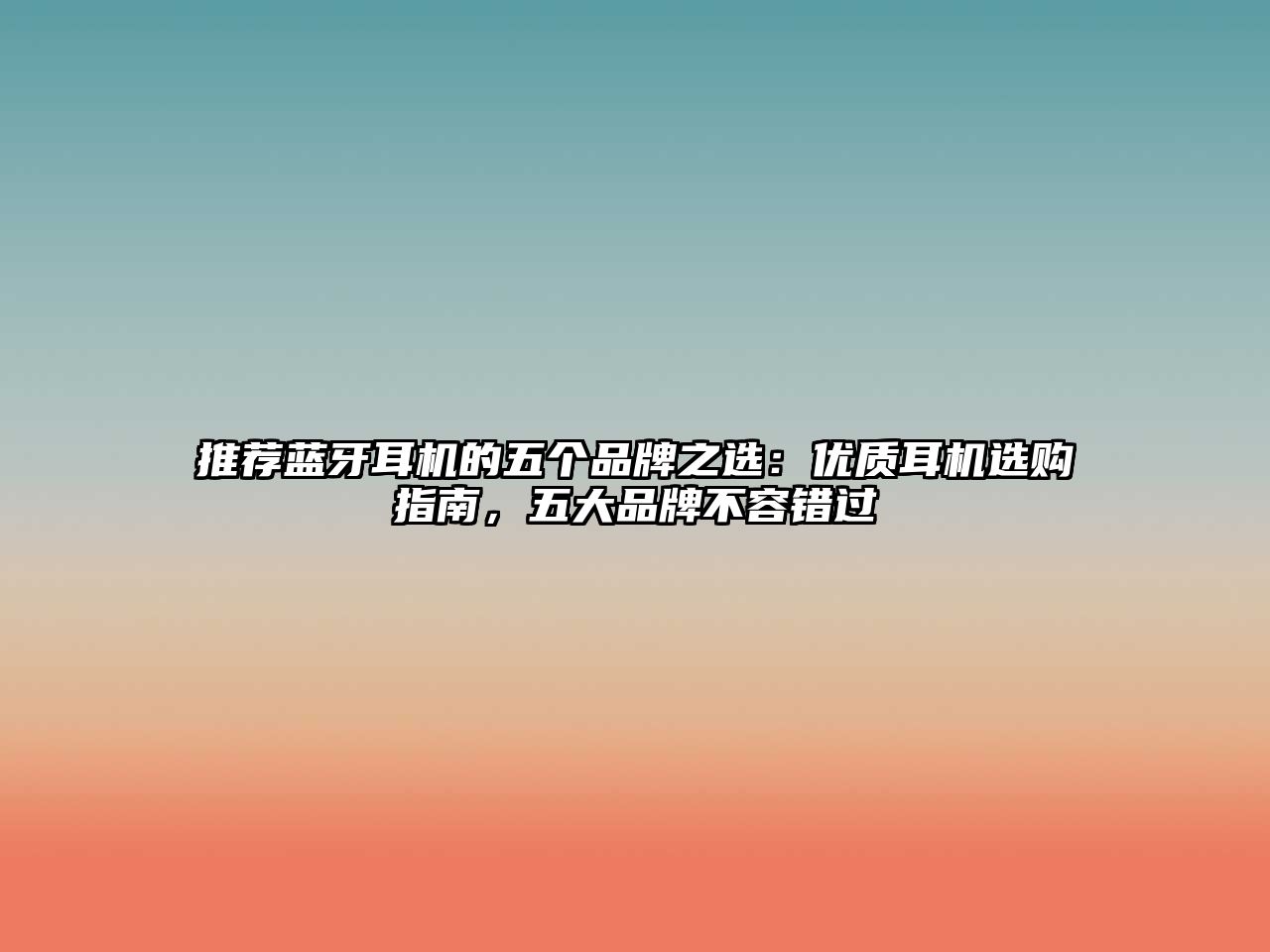 推薦藍(lán)牙耳機(jī)的五個(gè)品牌之選：優(yōu)質(zhì)耳機(jī)選購(gòu)指南，五大品牌不容錯(cuò)過(guò)