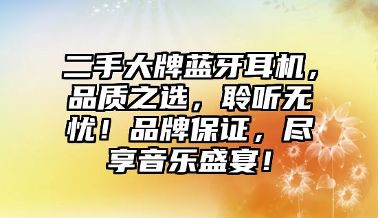 二手大牌藍(lán)牙耳機(jī)，品質(zhì)之選，聆聽無憂！品牌保證，盡享音樂盛宴！