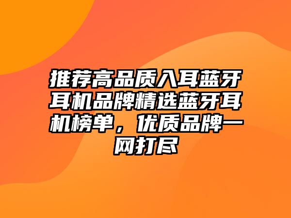 推薦高品質(zhì)入耳藍(lán)牙耳機(jī)品牌精選藍(lán)牙耳機(jī)榜單，優(yōu)質(zhì)品牌一網(wǎng)打盡